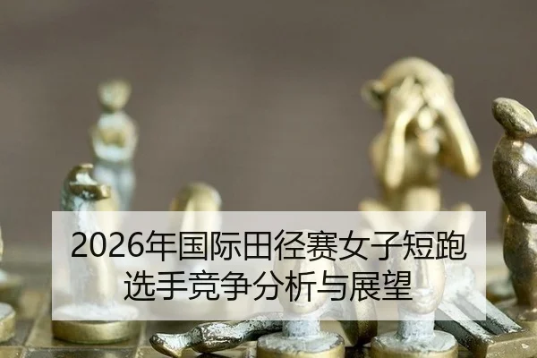 2026年国际田径赛女子短跑选手竞争分析与展望