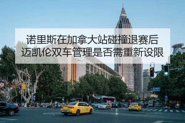 诺里斯在加拿大站碰撞退赛后 迈凯伦双车管理是否需重新设限
