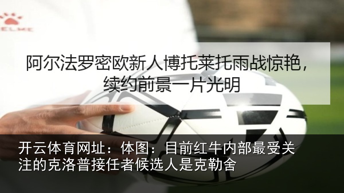 开云体育网址:体图相关情况关注的克洛普接任相关情况