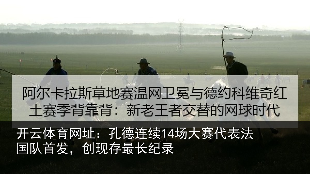 开云体育网址：孔德连续14场大赛代表法国队首发，创现存最长纪录