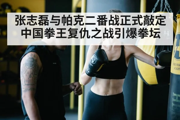 张志磊与帕克二番战正式敲定 中国拳王复仇之战引爆拳坛