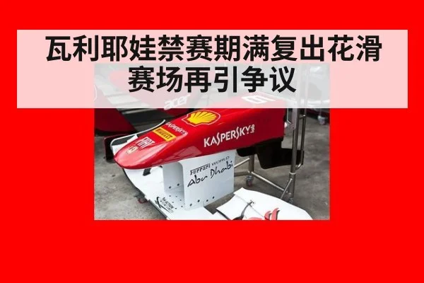 瓦利耶娃禁赛期满复出花滑赛场再引争议