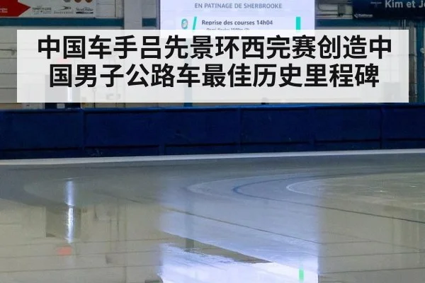 中国车手吕先景环西完赛创造中国男子公路车最佳历史里程碑