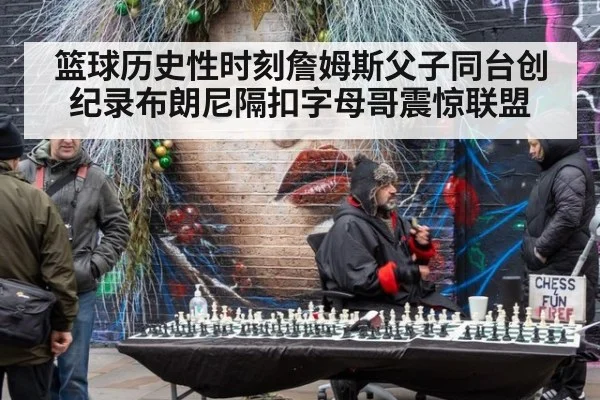 篮球历史性时刻詹姆斯父子同台创纪录布朗尼隔扣字母哥震惊联盟